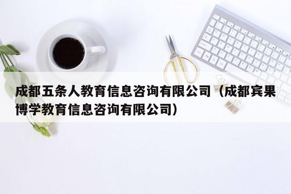 成都五条人教育信息咨询有限公司（成都宾果博学教育信息咨询有限公司）