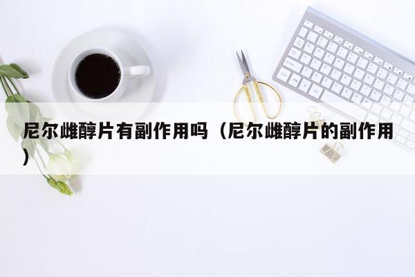 尼尔雌醇片有副作用吗（尼尔雌醇片的副作用）