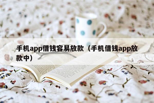 手机app借钱容易放款（手机借钱app放款中）