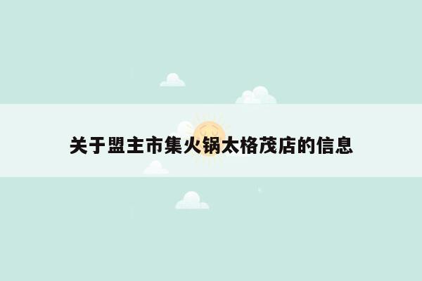 关于盟主市集火锅太格茂店的信息
