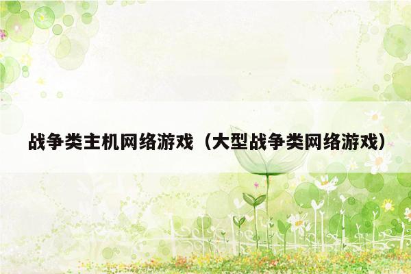 战争类主机网络游戏（大型战争类网络游戏）