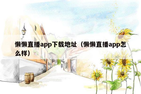 懒懒直播app下载地址（懒懒直播app怎么样）