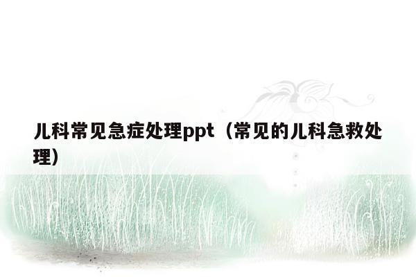 儿科常见急症处理ppt（常见的儿科急救处理）