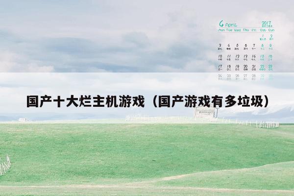 国产十大烂主机游戏（国产游戏有多垃圾）