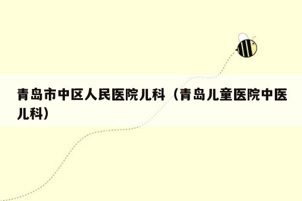 青岛市中区人民医院儿科（青岛儿童医院中医儿科）