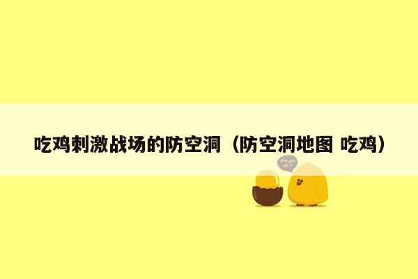 吃鸡刺激战场的防空洞（防空洞地图 吃鸡）