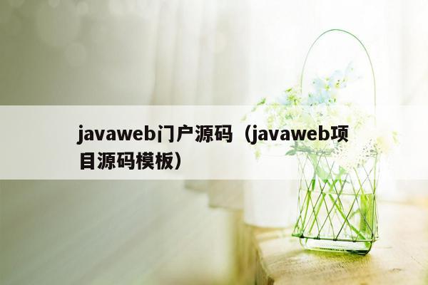 javaweb门户源码（javaweb项目源码<strong>模板</strong>）