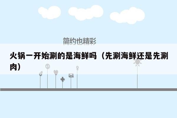 火锅一开始涮的是海鲜吗（先涮海鲜还是先涮肉）