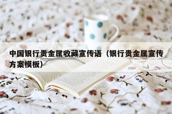 中国银行贵金属收藏宣传语（银行贵金属宣传方案<strong>模板</strong>）