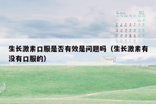 生长激素口服是否有效是问题吗（生长激素有没有口服的）