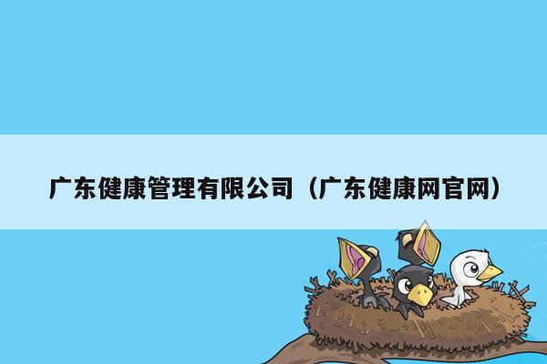 广东健康管理有限公司（广东健康网官网）