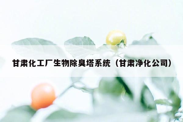 甘肃化工厂生物除臭塔系统（甘肃净化公司）
