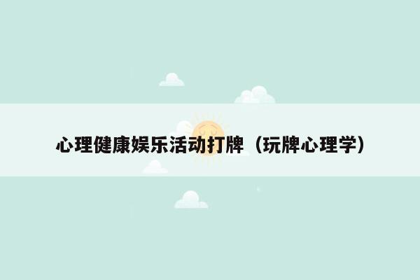 心理健康娱乐活动打牌（玩牌心理学）