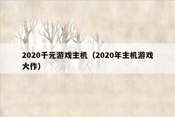 2020千元游戏主机（2020年主机游戏大作）