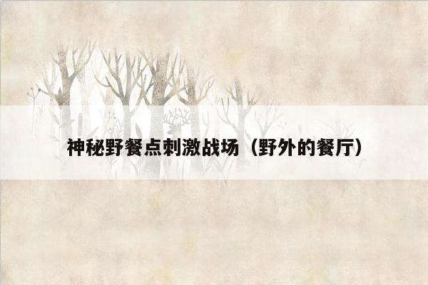 神秘野餐点刺激战场（野外的餐厅）