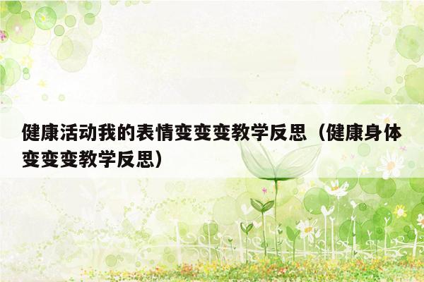 健康活动我的表情变变变教学反思（健康身体变变变教学反思）