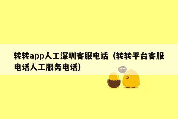 转转app人工深圳客服电话（转转平台客服电话人工服务电话）