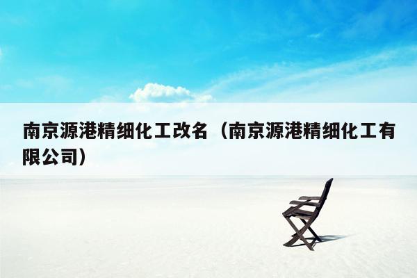 南京源港精细化工改名（南京源港精细化工有限公司）