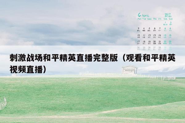 刺激战场和平精英直播完整版（观看和平精英视频直播）