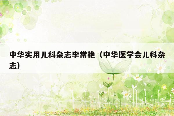 中华实用儿科杂志李常艳（中华医学会儿科杂志）