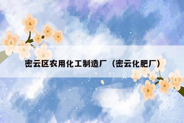 密云区农用化工制造厂（密云化肥厂）