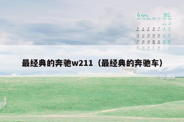 最经典的奔驰w211（最经典的奔驰车）