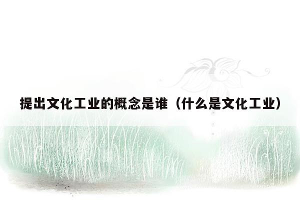 提出文化工业的概念是谁（什么是文化工业）