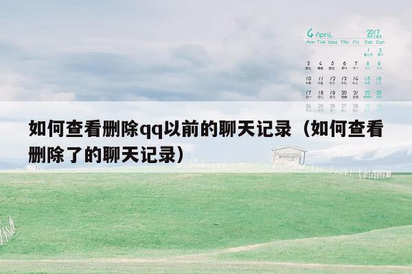 如何查看删除qq以前的聊天记录（如何查看删除了的聊天记录）