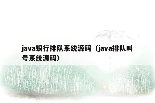 java银行排队系统源码（java排队叫号系统源码）
