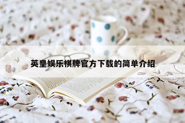 英皇娱乐棋牌官方下载的简单介绍