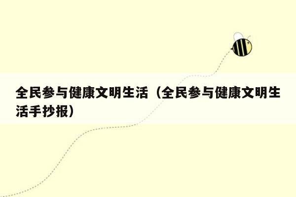 全民参与健康文明生活（全民参与健康文明生活手抄报）
