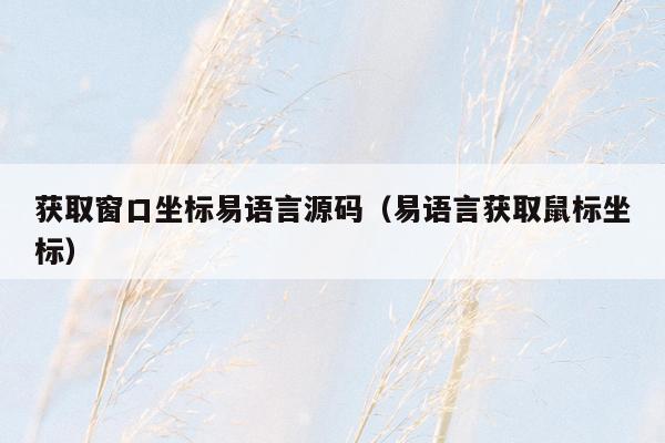 获取窗口坐标易语言源码（易语言获取鼠标坐标）