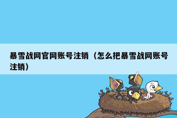 暴雪战网官网账号注销（怎么把暴雪战网账号注销）