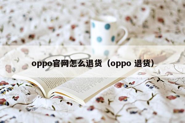 oppo官网怎么退货（oppo 退货）