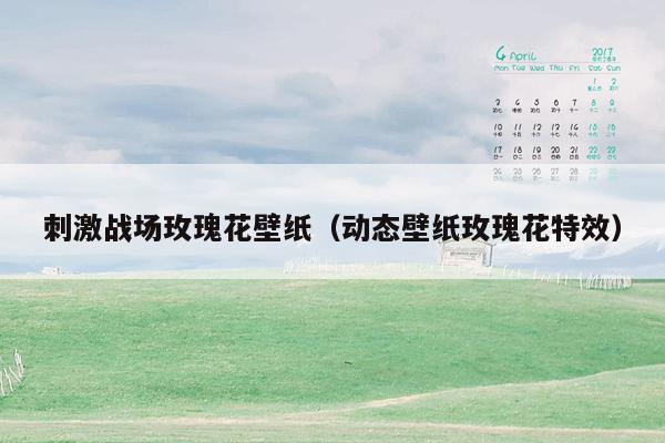 刺激战场玫瑰花壁纸（动态壁纸玫瑰花特效）