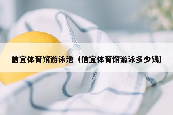 信宜体育馆游泳池（信宜体育馆游泳多少钱）