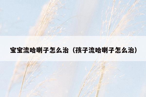 宝宝流哈喇子怎么治（孩子流哈喇子怎么治）