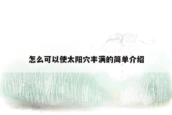 怎么可以使太阳穴丰满的简单介绍