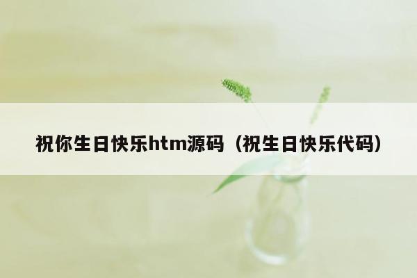 祝你生日快乐htm源码（祝生日快乐代码）