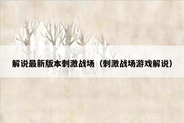 解说最新版本刺激战场（刺激战场游戏解说）