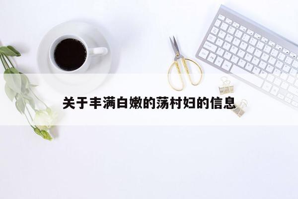 关于丰满白嫩的荡村妇的信息