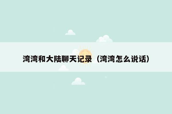 湾湾和大陆聊天记录（湾湾怎么说话）