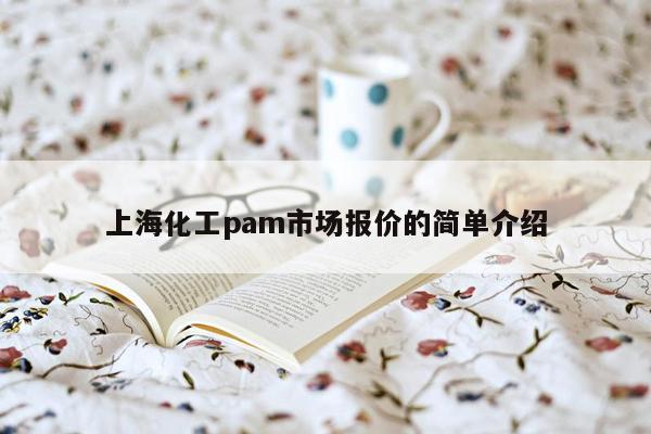 上海化工pam市场报价的简单介绍