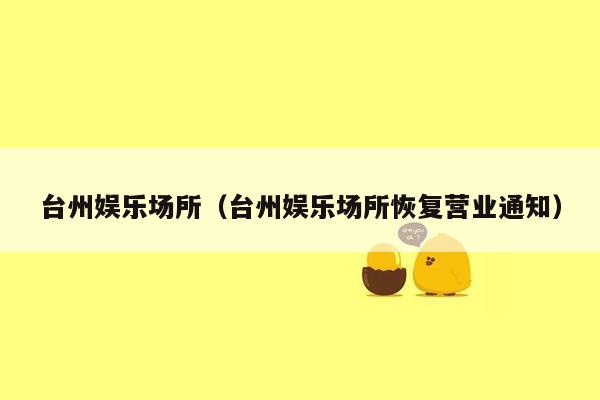 台州娱乐场所（台州娱乐场所恢复营业通知）
