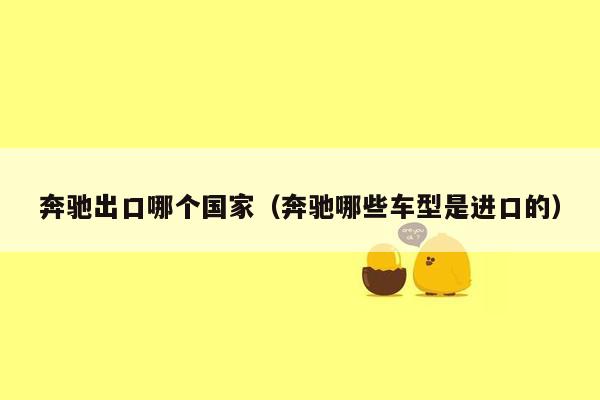 奔驰出口哪个国家（奔驰哪些车型是进口的）
