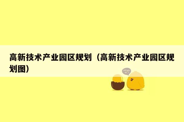 高新技术产业园区规划（高新技术产业园区规划图）