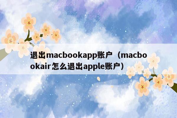 退出macbookapp账户（macbookair怎么退出apple账户）
