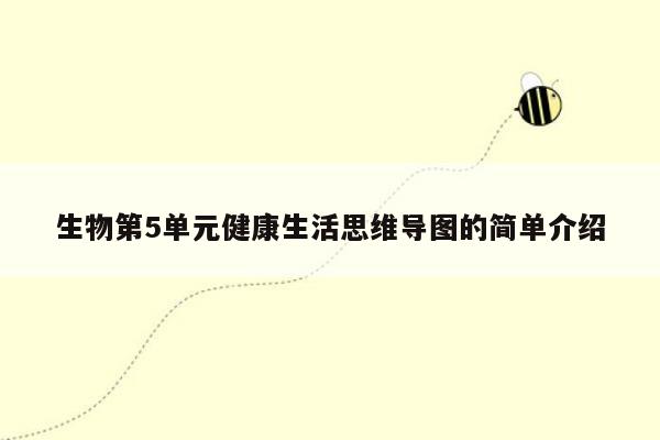 生物第5单元健康生活思维导图的简单介绍