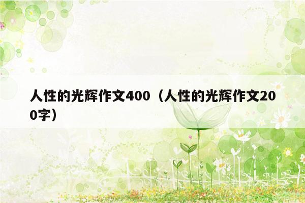 人性的光辉作文400（人性的光辉作文200字）