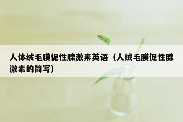 人体绒毛膜促性腺激素英语（人绒毛膜促性腺激素的简写）